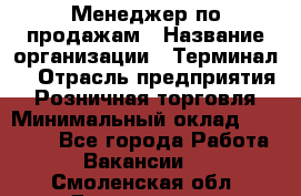 Менеджер по продажам › Название организации ­ Терминал7 › Отрасль предприятия ­ Розничная торговля › Минимальный оклад ­ 60 000 - Все города Работа » Вакансии   . Смоленская обл.,Десногорск г.